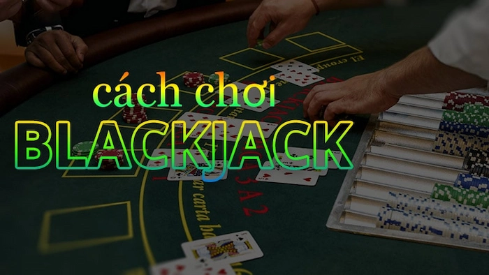 Cách Chơi Blackjack Chi Tiết Nhất